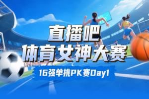 体育女神大赛16强赛Day1:王欣瑜淘汰卓识 刘湘击败熊敦瀚